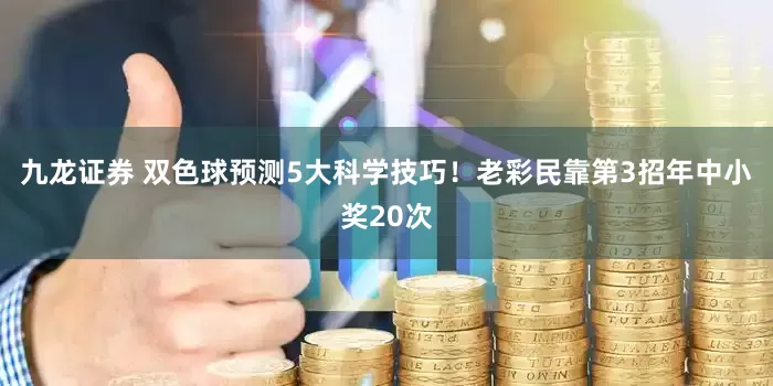 九龙证券 双色球预测5大科学技巧！老彩民靠第3招年中小奖20次