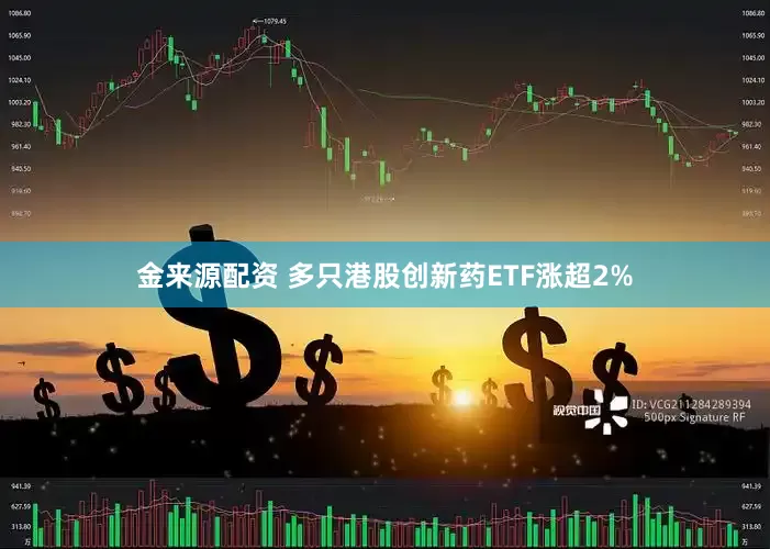 金来源配资 多只港股创新药ETF涨超2%