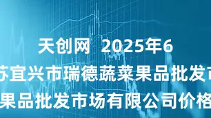 天创网  2025年6月27日江苏宜兴市瑞德蔬菜果品批发市场有限公司价格行情