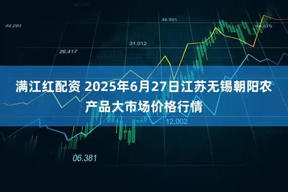 满江红配资 2025年6月27日江苏无锡朝阳农产品大市场价格行情