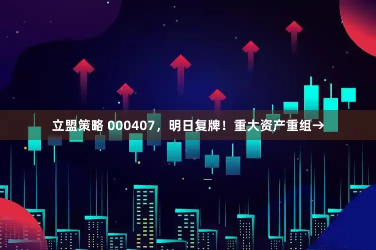 立盟策略 000407，明日复牌！重大资产重组→